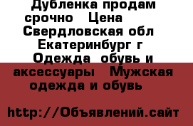 Дубленка продам срочно › Цена ­ 500 - Свердловская обл., Екатеринбург г. Одежда, обувь и аксессуары » Мужская одежда и обувь   